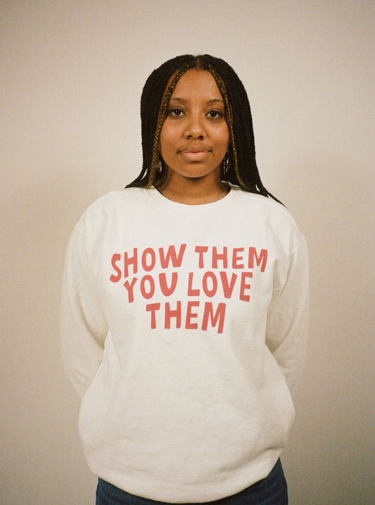 SHOW THEM YOU LOVE THEM crewneck